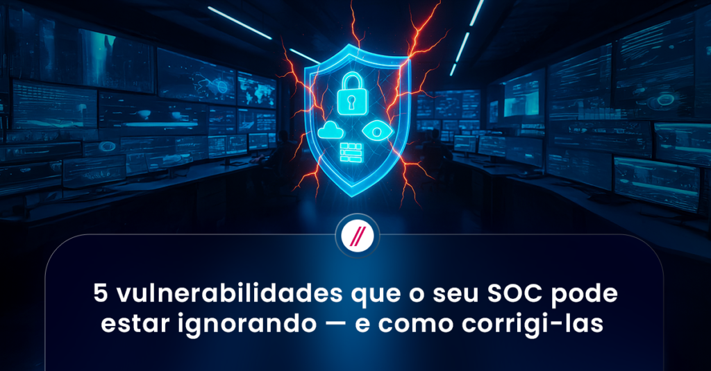 5 vulnerabilidades que o seu SOC pode estar ignorando e como corrigi-las