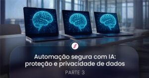 Automação inteligente e segura de processos de negócio: filtragem, validação e privacidade de dados na automação inteligente.